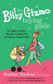 The Ba|||Gizmo Buying Guide: From Pacifiers to Potties . . . Why, When, and What to Buy for Pregnancy Through Preschool Heather Maclean and Hollie Schultz