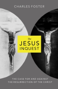 The Jesus Inquest: The Case for--and Against--the Resurrection of the Christ Charles Foster