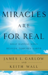 Miracles Are for Real: What Happens When Heaven Touches Earth James L. Garlow and Keith Wall
