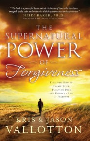 The Supernatural Power of Forgiveness: Discover How to Escape Your Prison of Pain and Unlock a Life of Freedom Kris Vallotton and Jason Vallotton