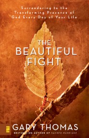 The Beautiful Fight: Surrendering to the Transforming Presence of God Every Day of Your Life Gary Thomas