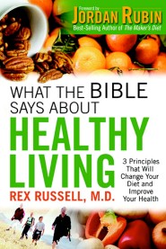 What the Bible Says About Healthy Living: 3 Principles that Will Change Your Diet and Improve Your Health Rex Russell