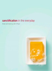 Sanctification in the Everyday: Three Sermons by John Piper